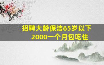 招聘大龄保洁65岁以下 2000一个月包吃住